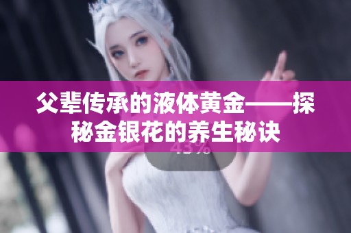 父辈传承的液体黄金——探秘金银花的养生秘诀