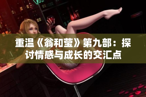 重温《翁和莹》第九部：探讨情感与成长的交汇点