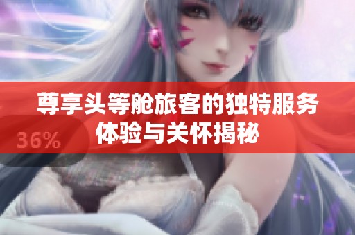尊享头等舱旅客的独特服务体验与关怀揭秘