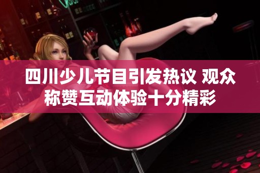 四川少儿节目引发热议 观众称赞互动体验十分精彩