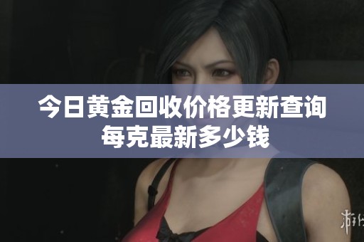 今日黄金回收价格更新查询 每克最新多少钱