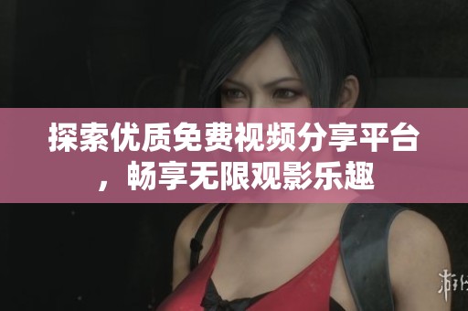 探索优质免费视频分享平台，畅享无限观影乐趣