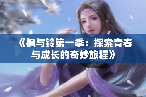 《枫与铃第一季：探索青春与成长的奇妙旅程》