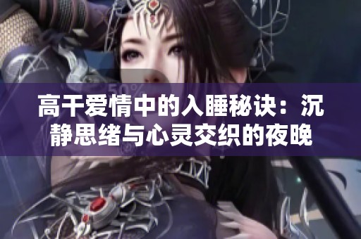 高干爱情中的入睡秘诀：沉静思绪与心灵交织的夜晚