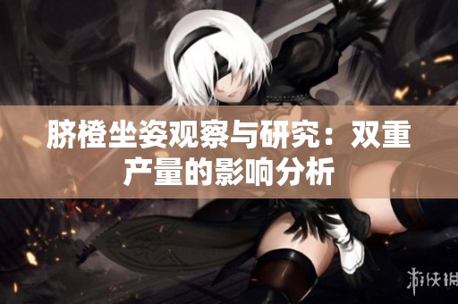 脐橙坐姿观察与研究：双重产量的影响分析