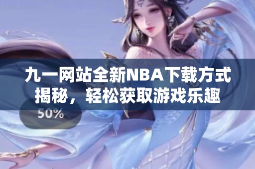 九一网站全新NBA下载方式揭秘，轻松获取游戏乐趣