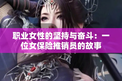 职业女性的坚持与奋斗：一位女保险推销员的故事
