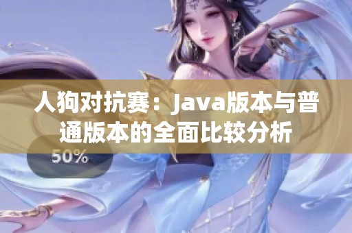 人狗对抗赛：Java版本与普通版本的全面比较分析