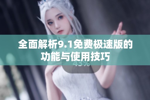 全面解析9.1免费极速版的功能与使用技巧