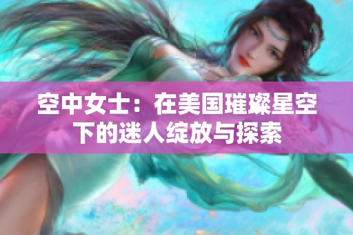 空中女士：在美国璀璨星空下的迷人绽放与探索