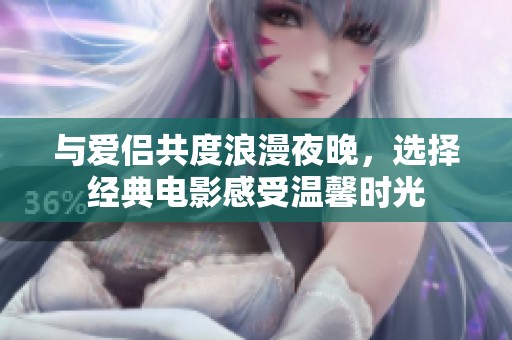 与爱侣共度浪漫夜晚，选择经典电影感受温馨时光
