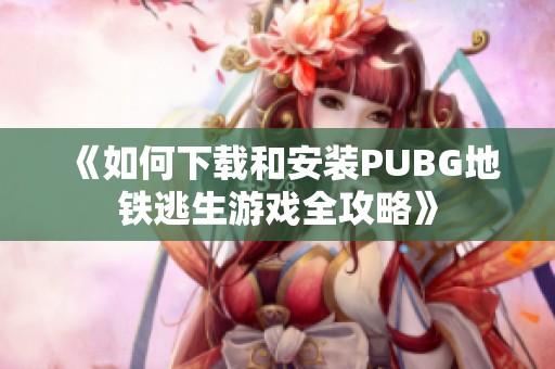 《如何下载和安装PUBG地铁逃生游戏全攻略》