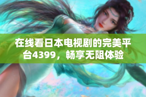 在线看日本电视剧的完美平台4399，畅享无阻体验