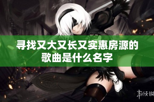 寻找又大又长又实惠房源的歌曲是什么名字