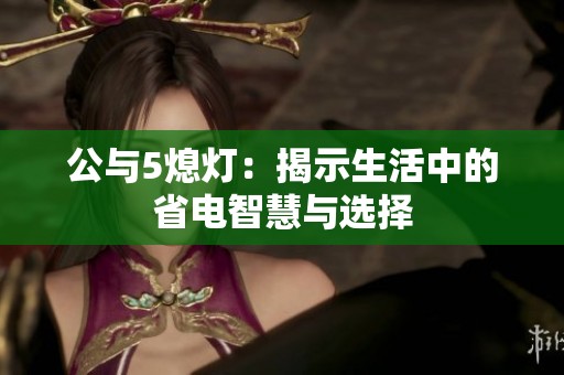 公与5熄灯：揭示生活中的省电智慧与选择