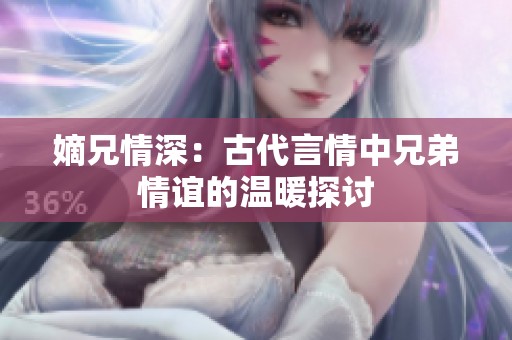 嫡兄情深：古代言情中兄弟情谊的温暖探讨
