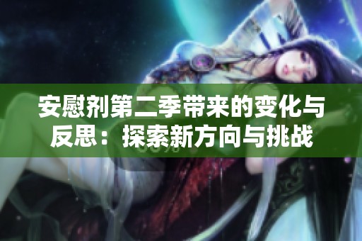 安慰剂第二季带来的变化与反思：探索新方向与挑战