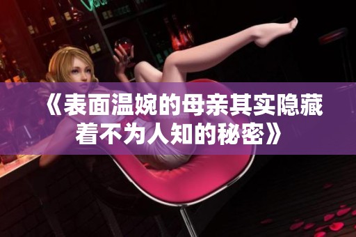 《表面温婉的母亲其实隐藏着不为人知的秘密》