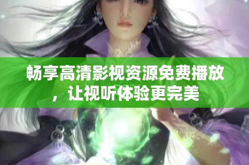 畅享高清影视资源免费播放，让视听体验更完美