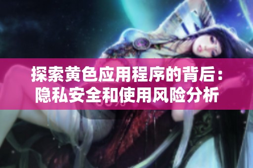 探索黄色应用程序的背后：隐私安全和使用风险分析