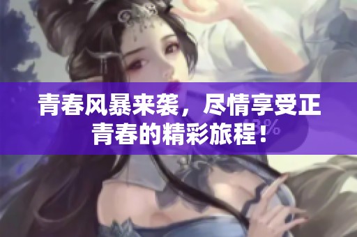 青春风暴来袭，尽情享受正青春的精彩旅程！