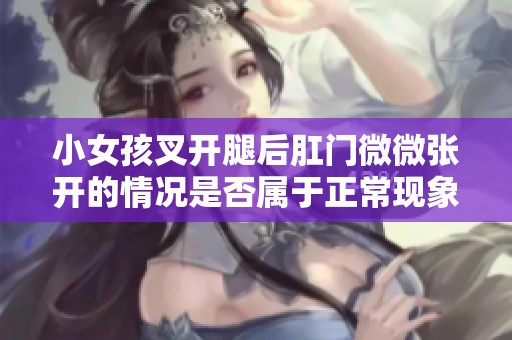 小女孩叉开腿后肛门微微张开的情况是否属于正常现象