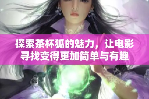 探索茶杯狐的魅力，让电影寻找变得更加简单与有趣