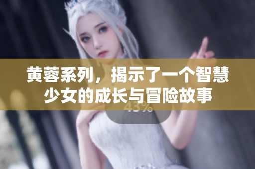 黄蓉系列，揭示了一个智慧少女的成长与冒险故事