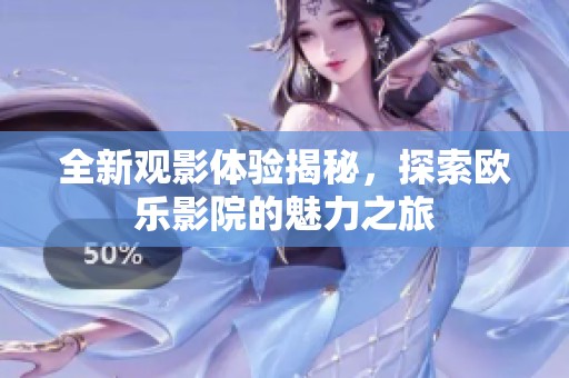 全新观影体验揭秘，探索欧乐影院的魅力之旅