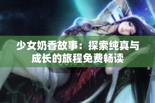 少女奶香故事：探索纯真与成长的旅程免费畅读