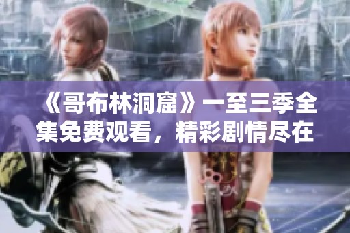 《哥布林洞窟》一至三季全集免费观看，精彩剧情尽在掌握！