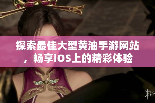 探索最佳大型黄油手游网站，畅享iOS上的精彩体验