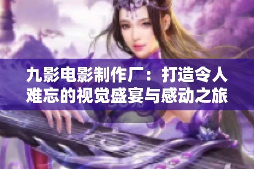 九影电影制作厂：打造令人难忘的视觉盛宴与感动之旅