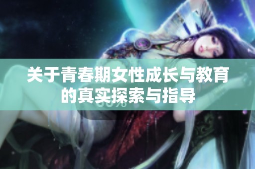关于青春期女性成长与教育的真实探索与指导