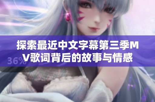 探索最近中文字幕第三季MV歌词背后的故事与情感