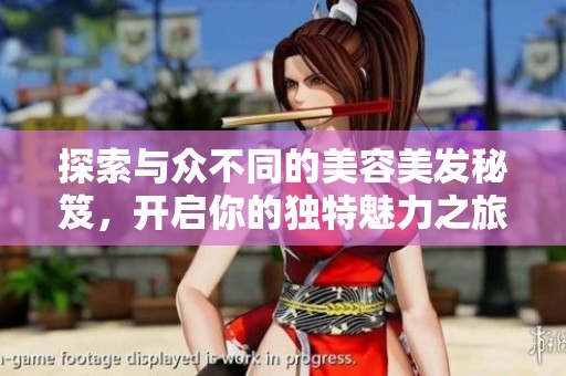 探索与众不同的美容美发秘笈，开启你的独特魅力之旅