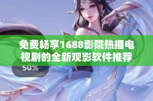 免费畅享1688影院热播电视剧的全新观影软件推荐