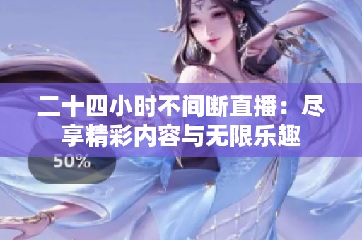 二十四小时不间断直播：尽享精彩内容与无限乐趣