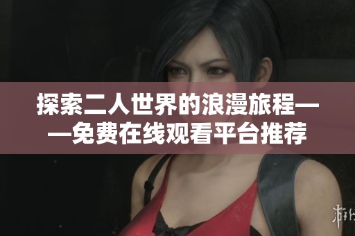 探索二人世界的浪漫旅程——免费在线观看平台推荐