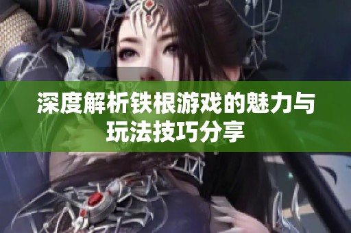 深度解析铁根游戏的魅力与玩法技巧分享