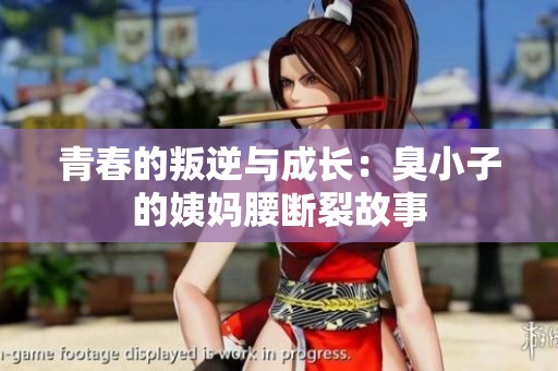 青春的叛逆与成长：臭小子的姨妈腰断裂故事