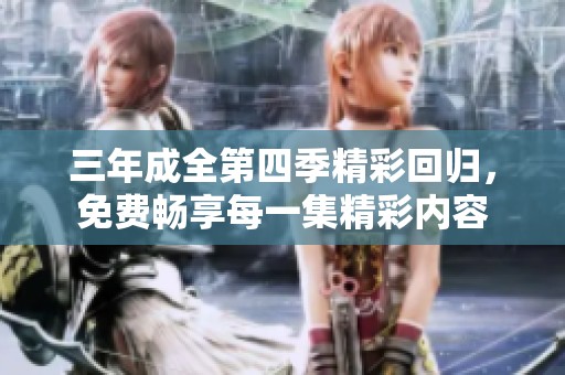 三年成全第四季精彩回归，免费畅享每一集精彩内容