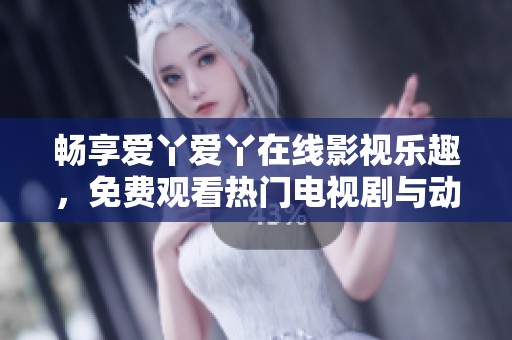 畅享爱丫爱丫在线影视乐趣，免费观看热门电视剧与动漫