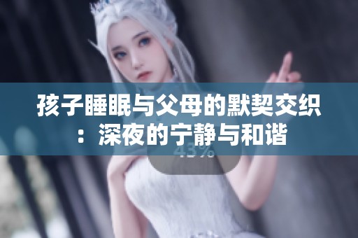孩子睡眠与父母的默契交织：深夜的宁静与和谐