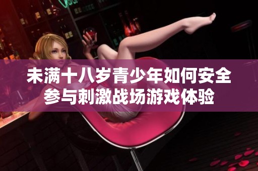 未满十八岁青少年如何安全参与刺激战场游戏体验