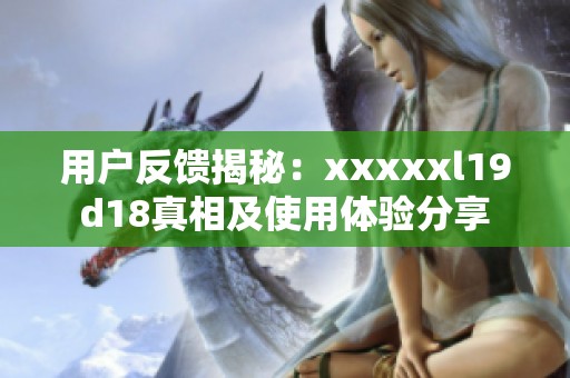 用户反馈揭秘：澳门风云阿彩xxl19d18真相及使用体验分享