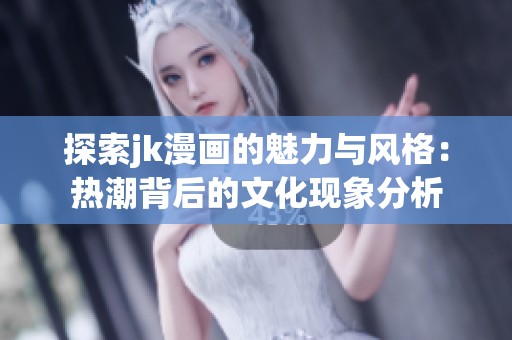 探索jk漫画的魅力与风格：热潮背后的文化现象分析
