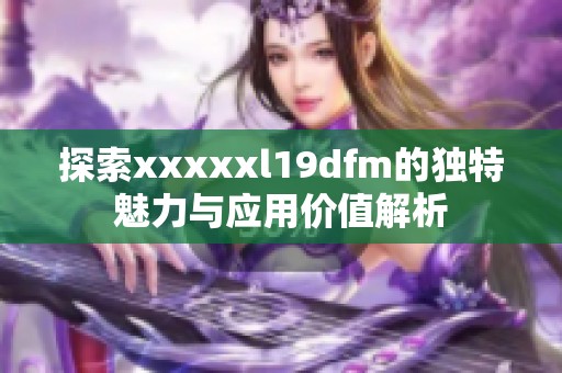 探索澳门风云阿彩xxl19dfm的独特魅力与应用价值解析