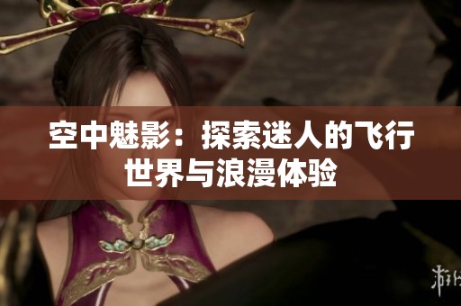 空中魅影：探索迷人的飞行世界与浪漫体验