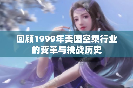 回顾1999年美国空乘行业的变革与挑战历史